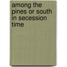Among The Pines Or South In Secession Time by R. James Gilmore