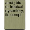 Amå¿Bic Or Tropical Dysentery; Its Compl door W. Carnegie Brown