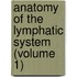 Anatomy of the Lymphatic System (Volume 1)