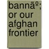 Bannãº; Or Our Afghan Frontier