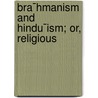 Bra¯Hmanism And Hindu¯Ism; Or, Religious by Sir Monier Monier-Williams
