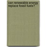 Can Renewable Energy Replace Fossil Fuels? by Hal Marcovtiz