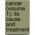 Cancer (Volume 1); Its Cause And Treatment