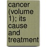 Cancer (Volume 1); Its Cause And Treatment by Lucius Duncan Bulkley