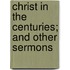 Christ In The Centuries; And Other Sermons