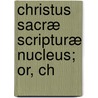 Christus Sacræ Scripturæ Nucleus; Or, Ch door August Hermann Francke