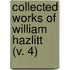 Collected Works Of William Hazlitt  (V. 4)