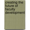 Creating The Future Of Faculty Development door Mary Deane Sorcinelli