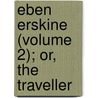 Eben Erskine (Volume 2); Or, the Traveller door John Galt