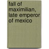 Fall Of Maximilian, Late Emperor Of Mexico by William Harris Chynoweth