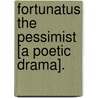 Fortunatus The Pessimist [A Poetic Drama]. door Alfred Austin