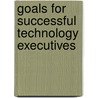 Goals for Successful Technology Executives by Aspatore Books Staff