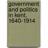 Government and Politics in Kent, 1640-1914 by Unknown