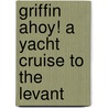 Griffin Ahoy! A Yacht Cruise To The Levant by Edward Herbert Maxwell