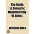 Guide To Domestic Happiness [By W. Giles].