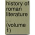 History of Roman Literature . . (Volume 1)