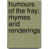 Humours Of The Fray; Rhymes And Renderings by Charles Larcom Graves