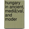Hungary In Ancient, Mediã¦Val, And Moder door Rmin Vmbry