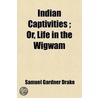 Indian Captivities; Or, Life In The Wigwam door Samuel Gardner Drake