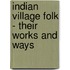 Indian Village Folk - Their Works and Ways