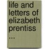 Life And Letters Of Elizabeth Prentiss ...