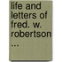 Life And Letters Of Fred. W. Robertson ...