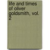 Life And Times Of Oliver Goldsmith, Vol. 2 door John Forster