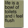 Life Is a Bowl of Toilets and I Feel Flush door Ginger Simpson