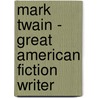 Mark Twain - Great American Fiction Writer by Anna Carew-Miller