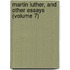 Martin Luther, And Other Essays (Volume 7)