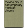 Mexico City In Contemporary Mexican Cinema by David William Foster