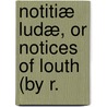 Notitiæ Ludæ, Or Notices Of Louth (By R. door Unknown Author