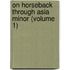 On Horseback Through Asia Minor (Volume 1)