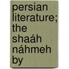 Persian Literature; The Shaáh Náhmeh By door Richard J.H. Gottheil