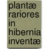 Plantæ Rariores In Hibernia Inventæ