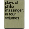 Plays of Philip Massinger; In Four Volumes door William Gifford