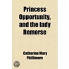 Princess Opportunity, And The Lady Remorse by Catherine Mary Phillimore
