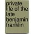 Private Life of the Late Benjamin Franklin