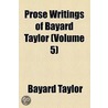 Prose Writings Of Bayard Taylor (Volume 5) door Bayard Taylor