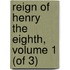 Reign of Henry the Eighth, Volume 1 (of 3)