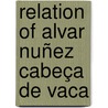 Relation Of Alvar Nuñez Cabeça De Vaca by Alvar Nú ez Cabeza de
