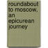 Roundabout To Moscow, An Epicurean Journey