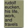 Rudolf Eucken, His Life, Work, and Travels by Rudolf Eucken