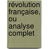 Révolution Française, Ou Analyse Complet door General Books