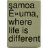 Samoa Ê»Uma, Where Life Is Different