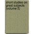 Short Studies on Great Subjects (Volume 5)