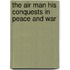 The Air Man His Conquests In Peace And War