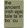The Ancient Irish Epic Tale Ta´In Bo´ Cu door Tin B. Cailnge