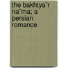 The Bakhtya¯R Na¯Ma; A Persian Romance by Ouseley