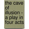 The Cave of Illusion - A Play in Four Acts door Alfred Sutro